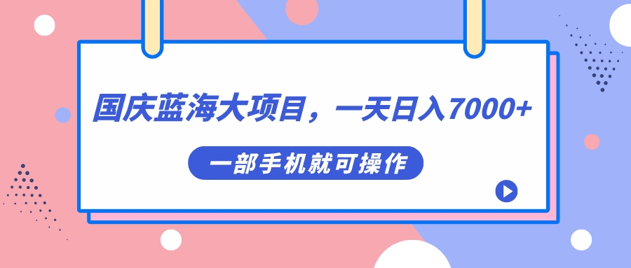 国庆蓝海大项目，一天日入7000+，一部手机就可操作-91搞钱