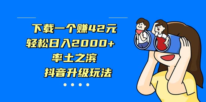 下载一个赚42元，轻松日入2000+，率土之滨，抖音升级玩法-91搞钱