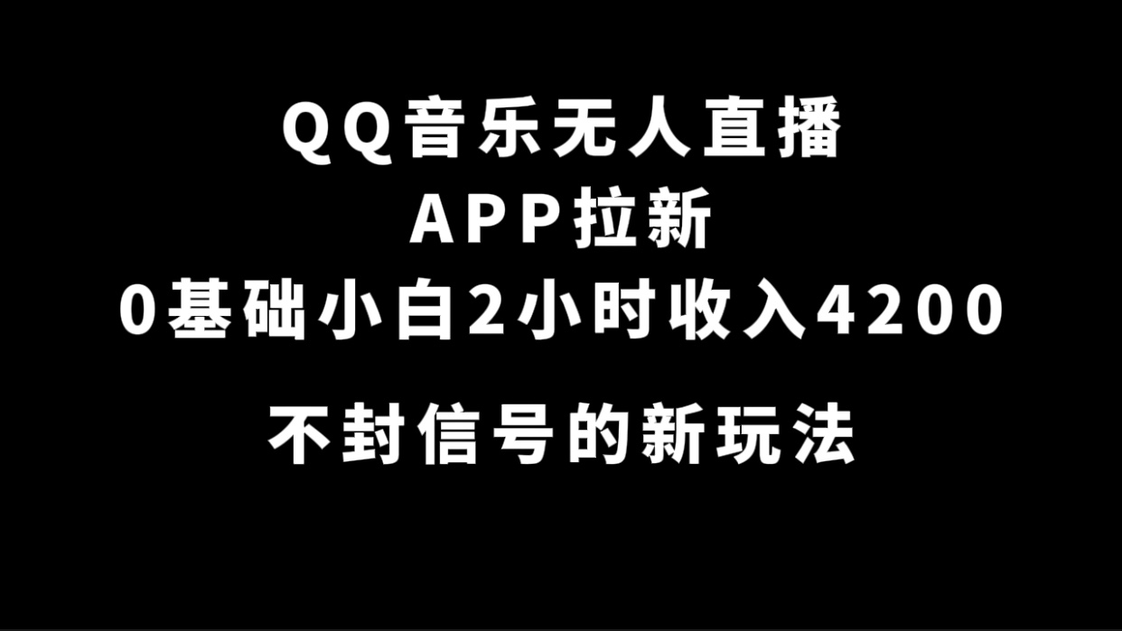 QQ音乐无人直播APP拉新，0基础小白2小时收入4200 不封号新玩法(附500G素材)-91搞钱
