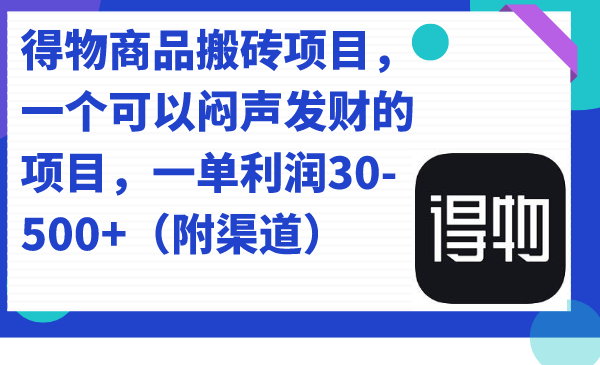 得物商品搬砖项目，一个可以闷声发财的项目，一单利润30-500+（附渠道）-91搞钱