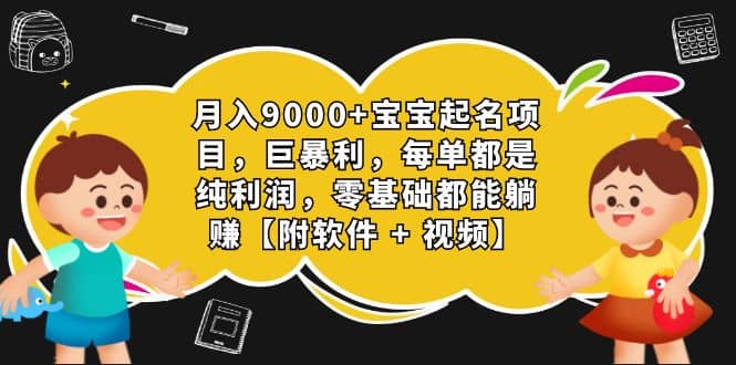 月入9000+宝宝起名项目，巨暴利 每单都是纯利润，0基础躺赚【附软件+视频】-91搞钱