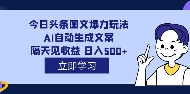 外面收费1980的今日头条图文爆力玩法,AI自动生成文案，隔天见收益 日入500+-91搞钱