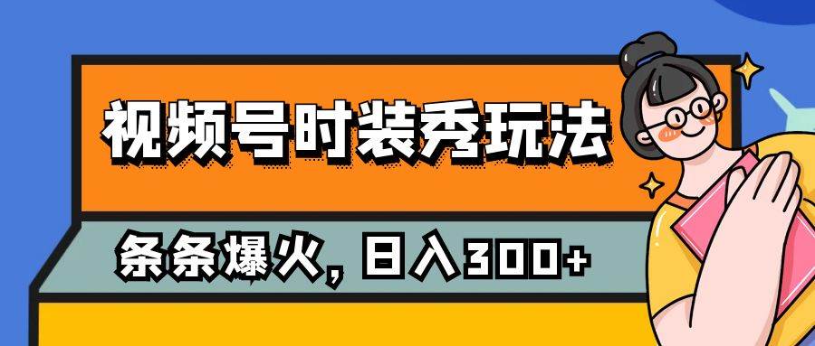 视频号时装秀玩法，条条流量2W+，保姆级教学，每天5分钟收入300+-91搞钱