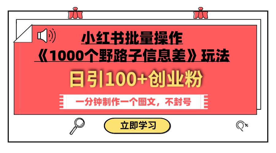 小红书批量操作《1000个野路子信息差》玩法 日引100+创业粉 一分钟一个图文-91搞钱