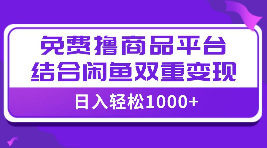 【全网首发】日入1000＋免费撸商品平台+闲鱼双平台硬核变现，小白轻松上手-91搞钱