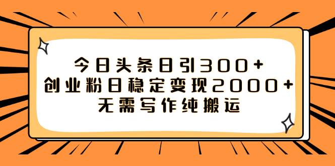 今日头条日引300+创业粉日稳定变现2000+无需写作纯搬运-91搞钱