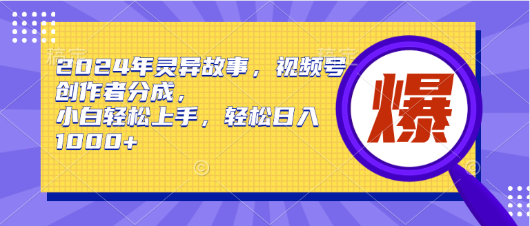 2024年灵异故事，视频号创作者分成，小白轻松上手，轻松日入1000+-91搞钱
