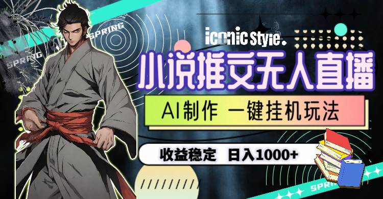 小说推文无人直播一键工具最新玩法，AI制作，收益稳定，日入1000+-91搞钱