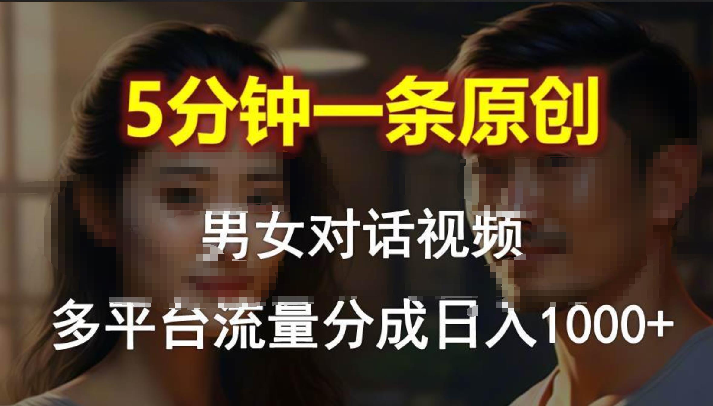 男女对话，5分钟1条原创视频，多平台流量分成，日入1000+-91搞钱