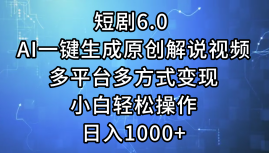 一键生成原创解说视频I，短剧6.0 AI，小白轻松操作，日入1000+，多平台多方式变现-91搞钱