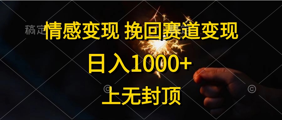 日入1000+,上无封顶,情感变现,挽回赛道变现-91搞钱
