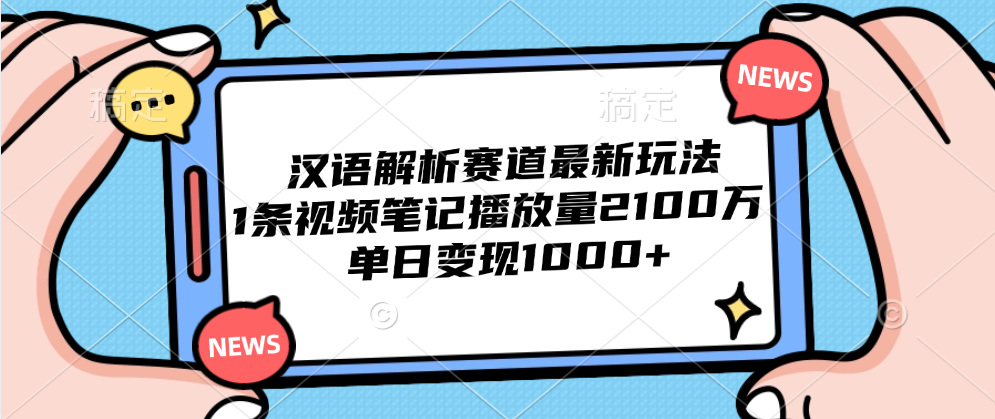 汉语解析赛道最新玩法，1条视频笔记播放量2100万，单日变现1000+-91搞钱
