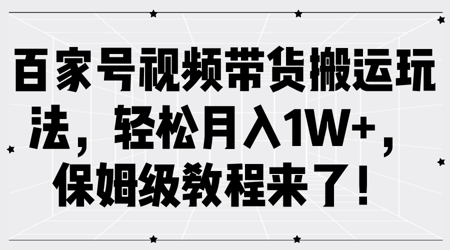 百家号视频带货搬运玩法,轻松月入1W+,保姆级教程来了!-91搞钱