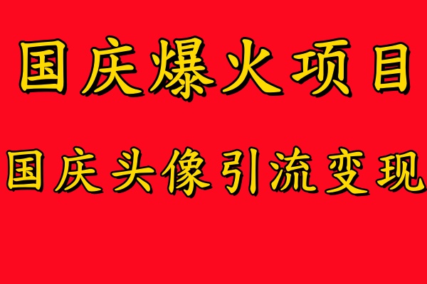 国庆爆火风口项目——国庆头像引流变现，零门槛高收益，小白也能起飞-91搞钱