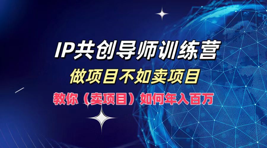IP共创导师训练营,如何实现年入百万,做项目不如卖项目,教你(卖项目)-91搞钱