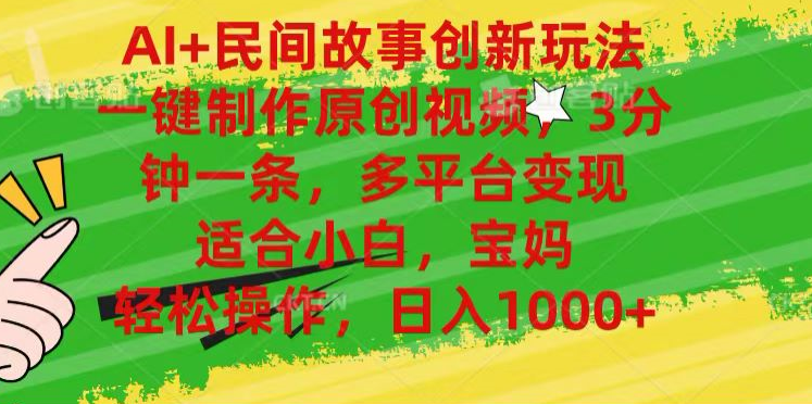 AI+民间故事,一键制作原创视频，多平台变现，3分钟一条，适合小白，宝妈，轻松操作，日入1000+-91搞钱