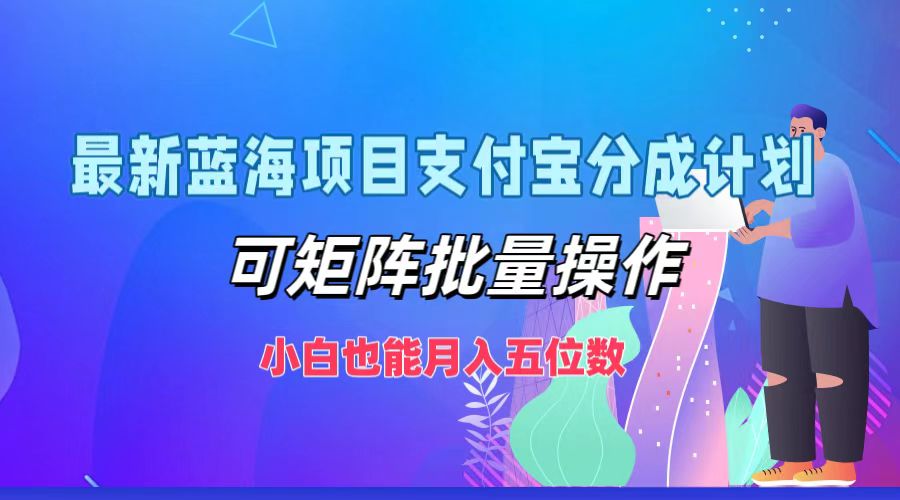 最新蓝海项目支付宝分成计划，小白也能月入五位数，可矩阵批量操作-91搞钱