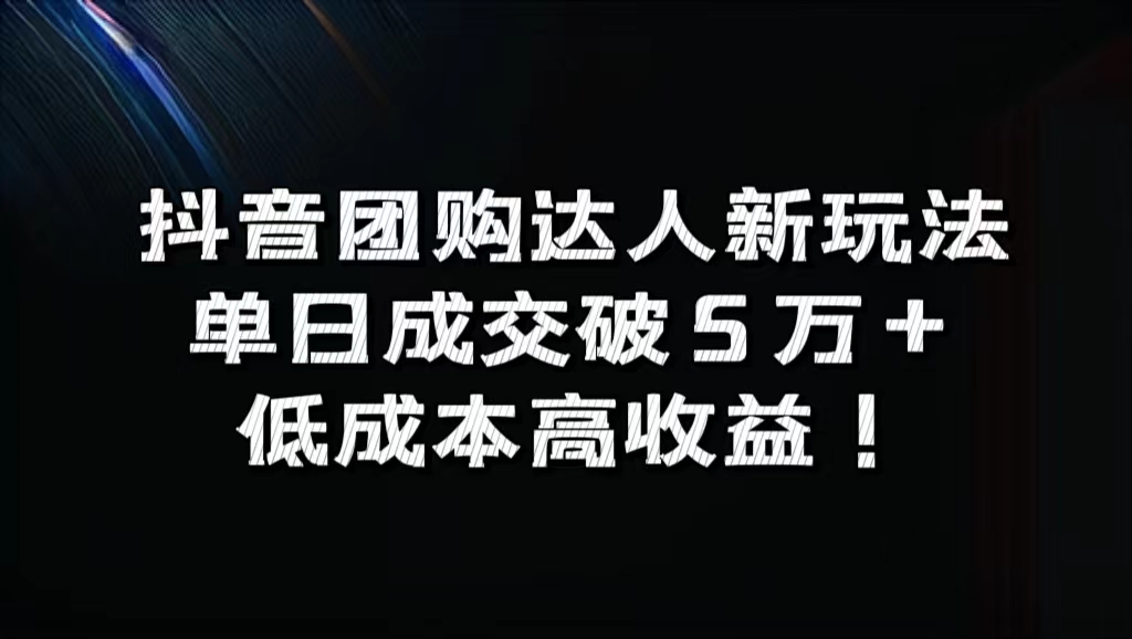 抖音团购达人新玩法，单日成交破5万+，低成本高收益！-91搞钱
