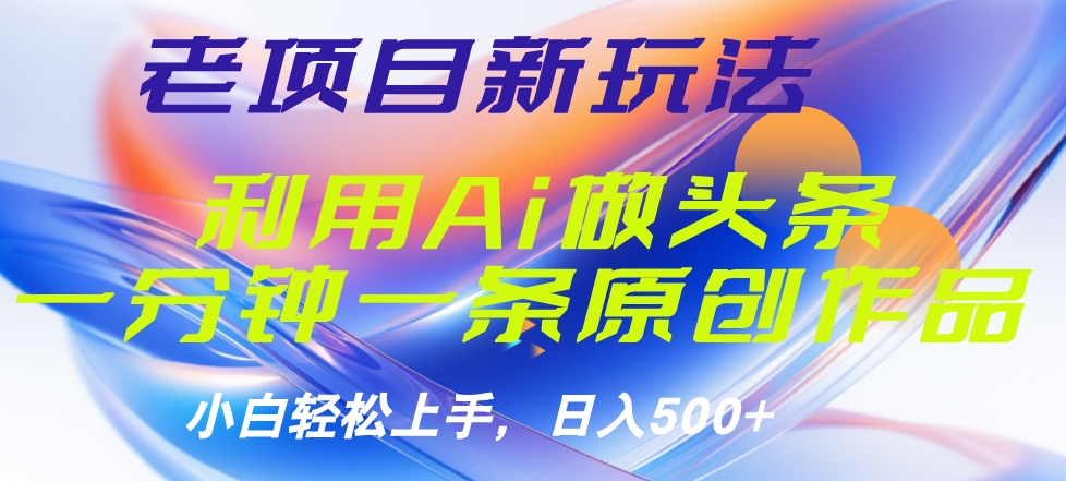老项目新玩法，利用AI做头条掘金，1分钟一篇原创文章-91搞钱