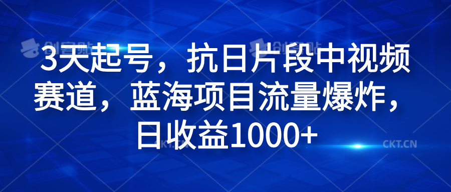 3天起号，抗日片段中视频赛道，蓝海项目流量爆炸，日收益1000+-91搞钱
