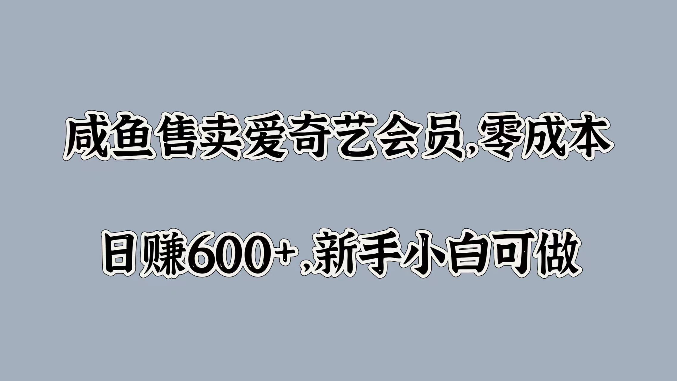 咸鱼售卖爱奇艺会员，零成本，日赚600+，新手小白可做-91搞钱