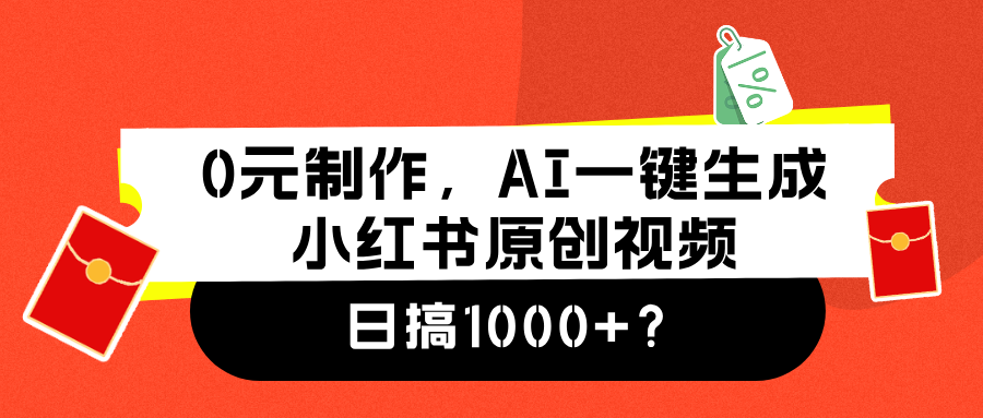 0元制作,AI一键生成小红书原创视频,日搞1000+-91搞钱