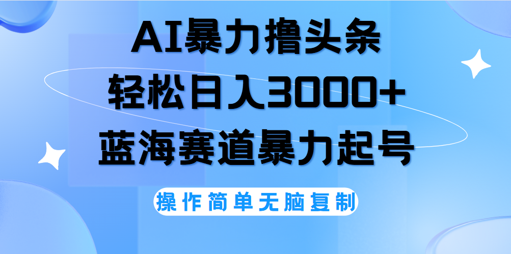 AI撸头条，当天起号，第二天见收益，轻松日入3000+无脑操作。-91搞钱