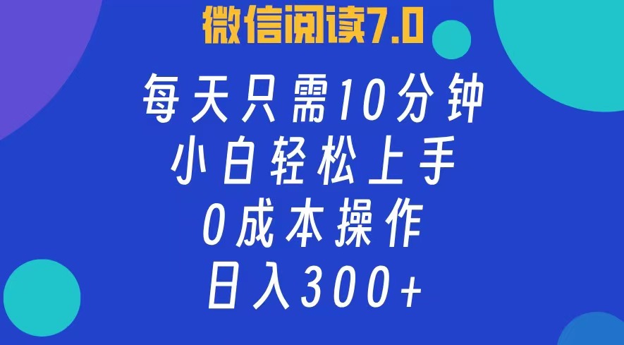 微信阅读7.0，每日10分钟，日收入300+，0成本小白轻松上手-91搞钱