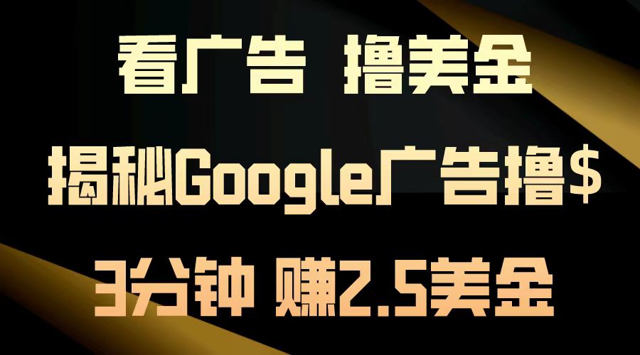 看广告,撸美金!3分钟赚2.5美金!日入200美金不是梦!揭秘Google广告撸美金全攻略!-91搞钱