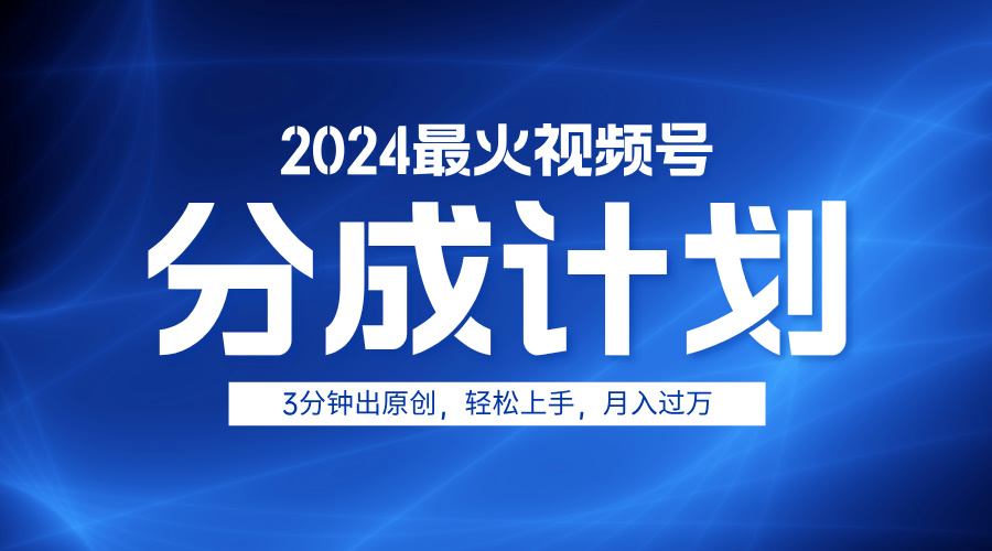 2024最火视频号分成计划3分钟出原创，轻松上手，月入过万-91搞钱