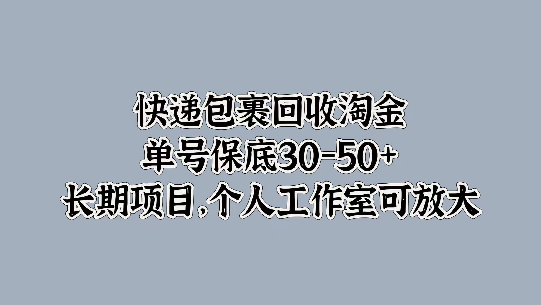 快递包裹回收淘金,单号保底30-50+,长期项目!个人工作室可放大-91搞钱