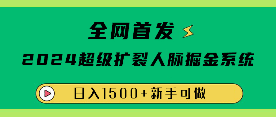 全网首发:2024超级扩列,人脉掘金系统,日入1500+-91搞钱