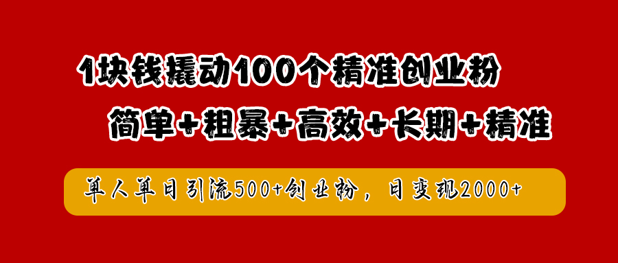 1块钱撬动100个精准创业粉,简单粗暴高效长期精准,单人单日引流500+创业粉,日变现2000+-91搞钱