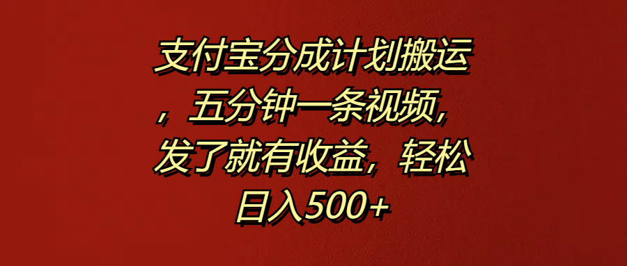 支付宝分成计划搬运，五分钟一条视频，发了就有收益，轻松日入500+-91搞钱