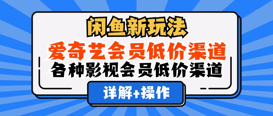 闲鱼新玩法，爱奇艺会员低价渠道，各种影视会员低价渠道详解-91搞钱