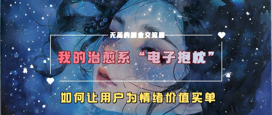 我的治愈系“电子抱枕”，如何让用户为情绪价值买单！-91搞钱