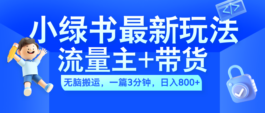 2024小绿书流量主+带货最新玩法，AI无脑搬运，一篇图文3分钟，日入800+-91搞钱