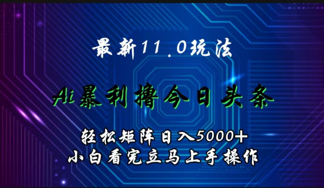 最新11.0玩法 AI辅助撸今日头条轻松实现矩阵日入5000+小白看完即可上手矩阵操作-91搞钱