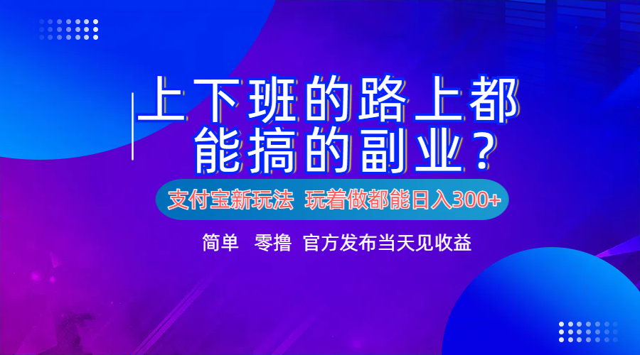 支付宝新项目!上下班的路上都能搞米的副业!简单日入300+-91搞钱