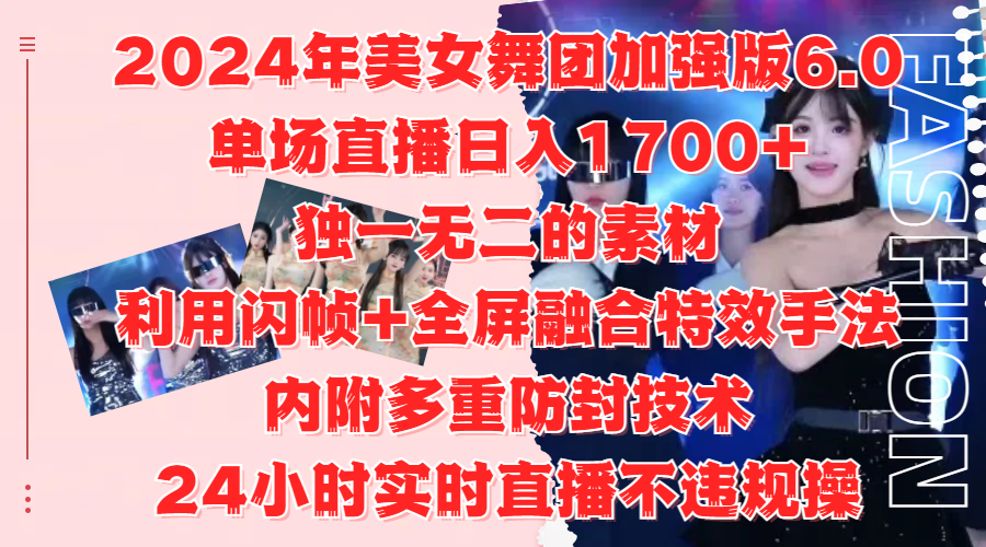 2024年美女舞团加强版6.0，单场直播日入1700+，独一无二的素材，利用闪帧+全屏融合特效手法，内附多重防封技术-91搞钱
