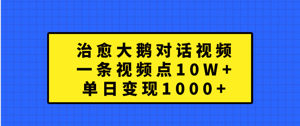 治愈大鹅对话一条视频点赞 10W+，单日变现1000+-91搞钱