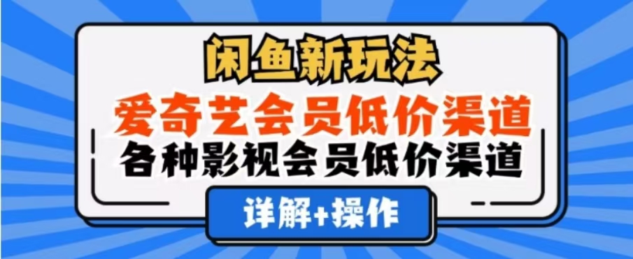 闲鱼新玩法，一天1000+，爱奇艺会员低价渠道，各种影视会员低价渠道-91搞钱