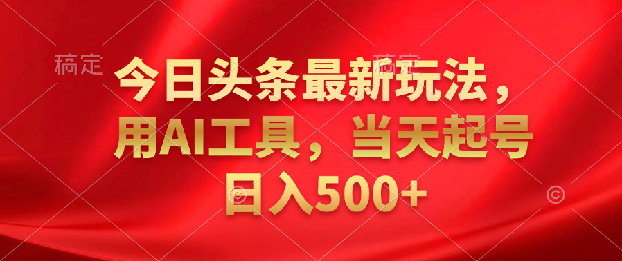 今日头条最新玩法，利用AI工具，当天起号日入500+-91搞钱