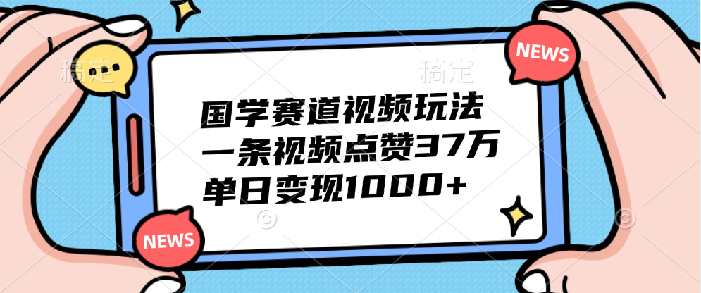 国学赛道视频玩法，单日变现1000+，一条视频点赞37万-91搞钱