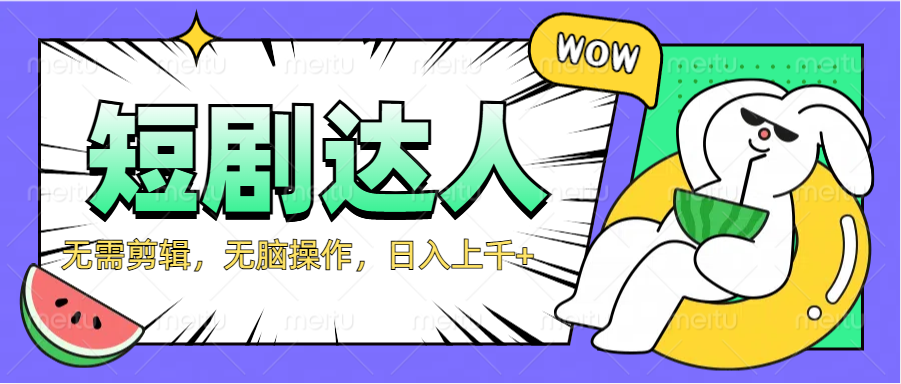 2024最新短剧玩法,无需剪辑,无脑操作,日入上千+-91搞钱