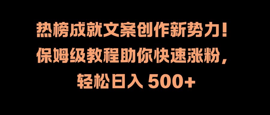 热榜成就文案创作新势力！保姆级教程助你快速涨粉，轻松日入 500+-91搞钱