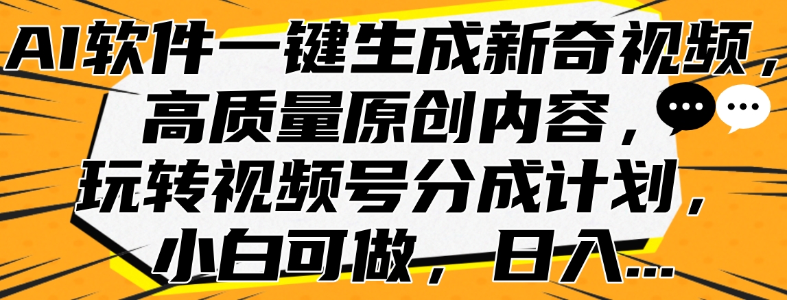 AI软件一键生成新奇视频，高质量原创内容，玩转视频号分成计划，小白可做，日入...-91搞钱
