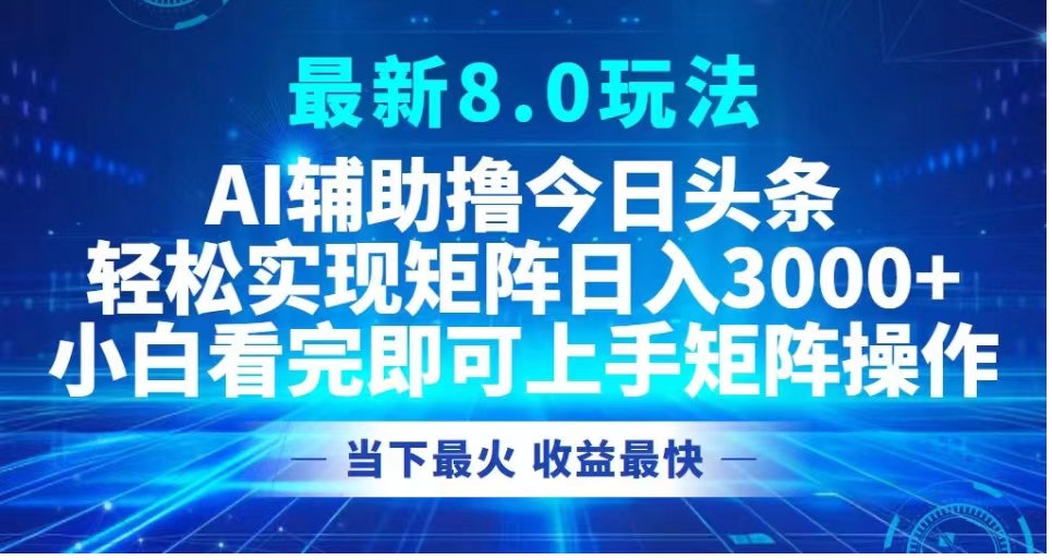 最新8.0玩法 AI辅助撸今日头条轻松实现矩阵日入3000+小白看完即可上手矩阵操作当下最火 收益最快-91搞钱