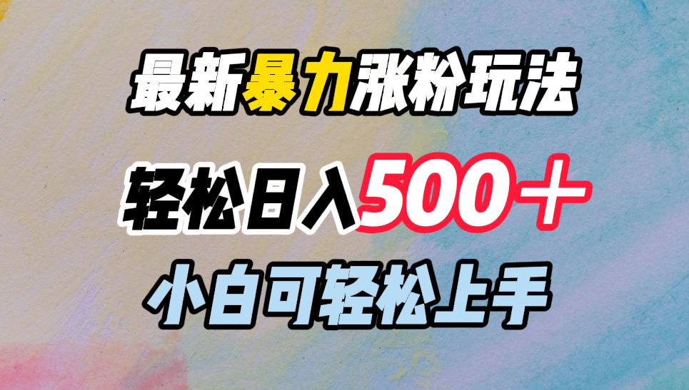 最新暴力涨粉玩法,轻松日入500+,小白可轻松上手-91搞钱