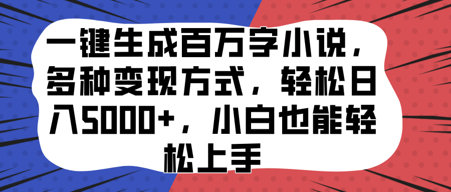 一键生成百万字小说,多种变现方式,轻松日入5000+,小白也能轻松上手-91搞钱